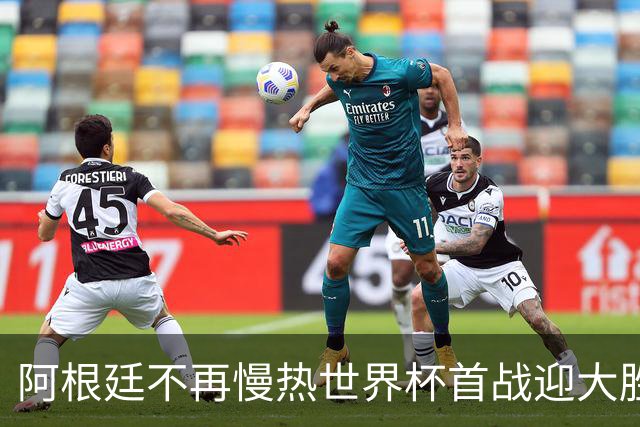 阿根廷不再慢热世界杯首战迎大胜 打破魔咒开启卫冕之旅
