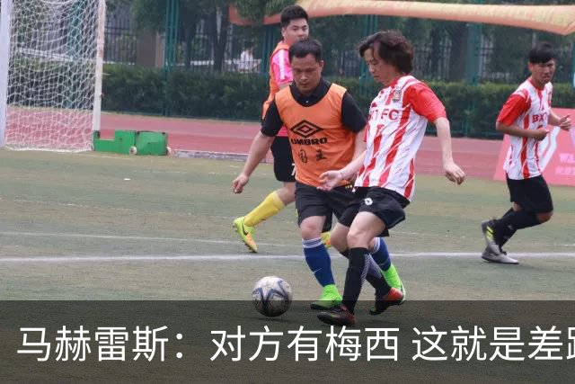 马赫雷斯：对方有梅西 这就是差距，想尽办法要限制他但是没做到